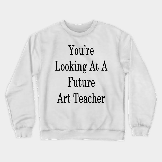 You're Looking At A Future Art Teacher Crewneck Sweatshirt by supernova23